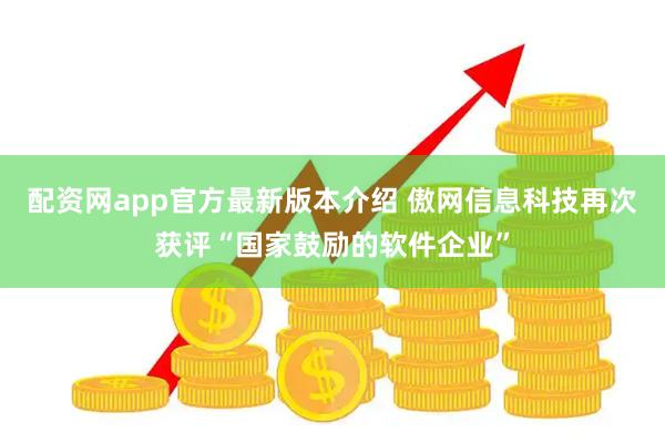 配资网app官方最新版本介绍 傲网信息科技再次获评“国家鼓励的软件企业”