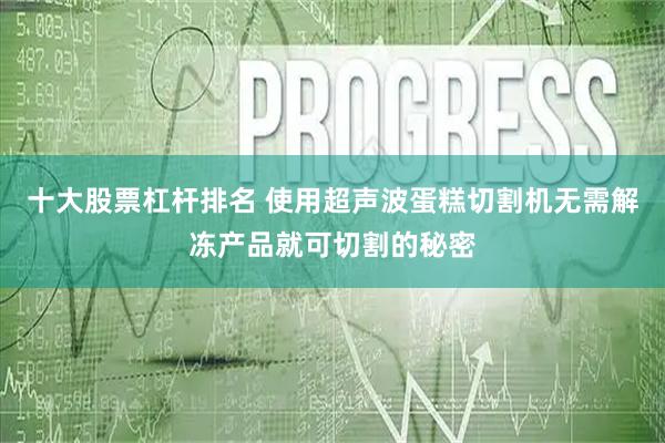十大股票杠杆排名 使用超声波蛋糕切割机无需解冻产品就可切割的秘密