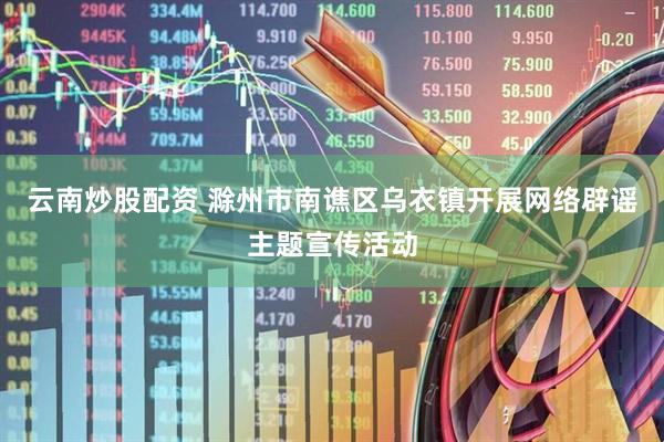 云南炒股配资 滁州市南谯区乌衣镇开展网络辟谣主题宣传活动